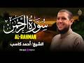 سورة الرحمن بتلاوة عذبة وخاشعة بصوت الشيخ أحمد كاسب راحة نفسية وسكينة لا توصف