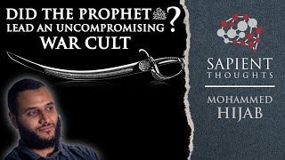 Sapient Thoughts #31: Did the Prophet ﷺ lead an uncompromising war cult? | Mohammed Hijab