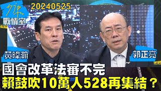 【黃暐瀚/郭正亮】國會改革法審不完 賴清德鼓吹外10萬人528再集結？少康戰情室20240525