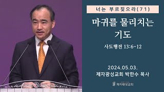 너는 부르짖으라(71) - 마귀를 물리치는 기도 (사도행전 13:6-12) (2024-05-03 금요성령집회) - 박한수 목사