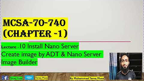 10. Lecture -10 Install Nano Server (Create image by ADT & Nano Server Image Builder)