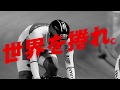 【30秒ver】「世界を捲れ」日本ナショナルチーム競輪選手応援CM（脇本雄太、新田祐大、雨谷一樹、小林優香）