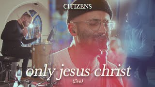 Citizens - Only Jesus Christ ( Live Video)