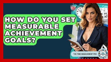 How Do You Set Measurable Achievement Goals? - The Time Management Pro