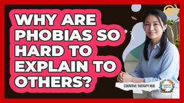Why Are Phobias So Hard To Explain To Others? - Cognitive Therapy Hub