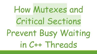 How Mutexes and Critical Sections Prevent Busy Waiting in C++ Threads