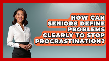 How Can Seniors Define Problems Clearly To Stop Procrastination? - Golden Years CBT
