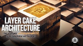 Layer Cake Architecture: The Future Interoperability In Blockchain Networks