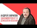 Точка зрения Андрея Гаврилова на законопроект о домашнем насилии и главные события этой недели