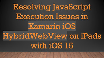 Resolving JavaScript Execution Issues in Xamarin iOS HybridWebView on iPads with iOS 15