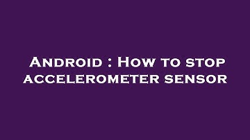 Android : How to stop accelerometer sensor