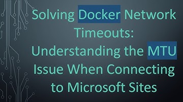 Solving Docker Network Timeouts: Understanding the MTU Issue When Connecting to Microsoft Sites