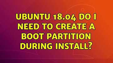 Ubuntu: Ubuntu 18.04 Do I need to create a boot partition during install?