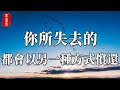 人生所有的失去 都會得到另一種補償 有失才有得 有得也有失 聽書閣 人生所有的失去 都會得到另一種補償 有失才有得 有得也有失 聽書閣