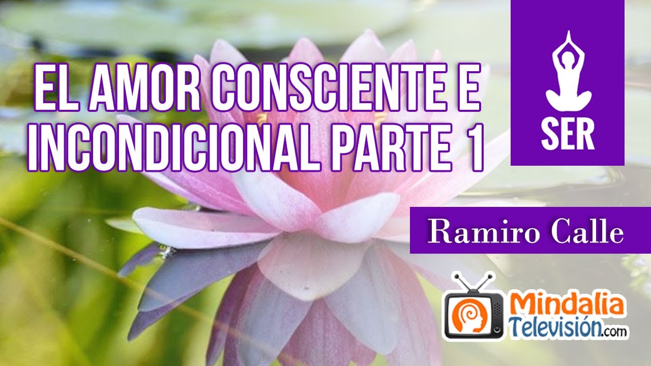 El amor consciente e incondicional, por Ramiro Calle PARTE 1 - YouTube