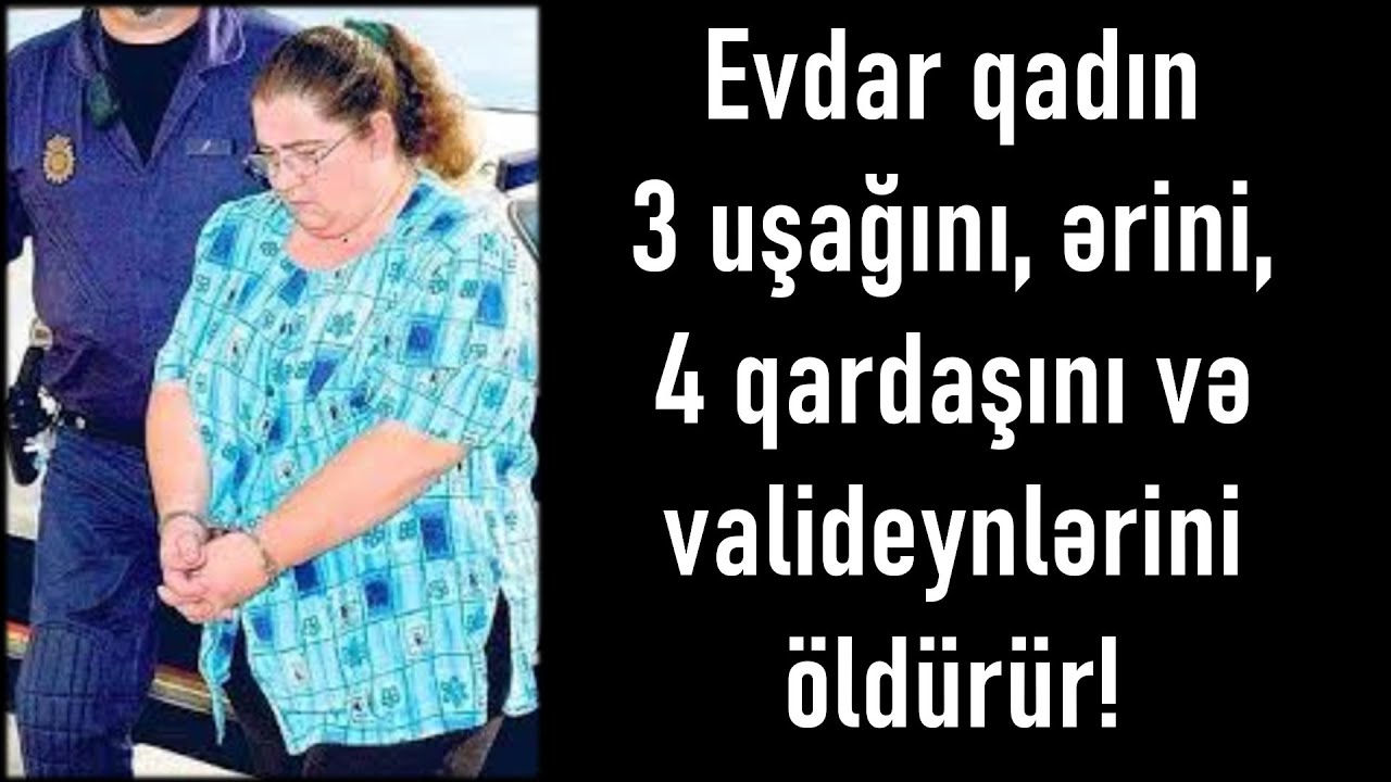 EVDAR QADIN 9 AİLƏ ÜZVÜNÜ ÖLDÜRÜR! SƏBƏB SİZİ ŞOKA SALACAQ!