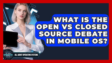What Is The Open Vs Closed Source Debate In Mobile OS? - All About Operating Systems