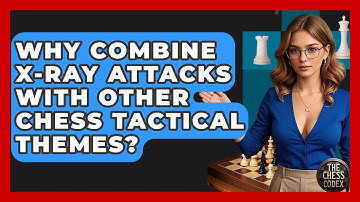 Why Combine X-ray Attacks With Other Chess Tactical Themes? - The Chess Codex