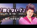 ♪川中美幸「旅しない?」