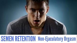 Semen Retention - Non Ejaculatory Orgasms How To Master Semen Retention And Control Ejaculation