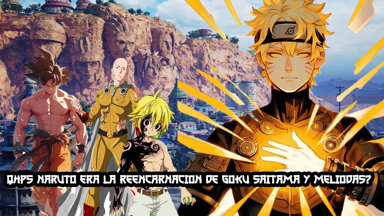 QHPS NARUTO ERA LA REENCARNACION DE GOKU SAITAMA MELIODAS Y HAGOROMO?