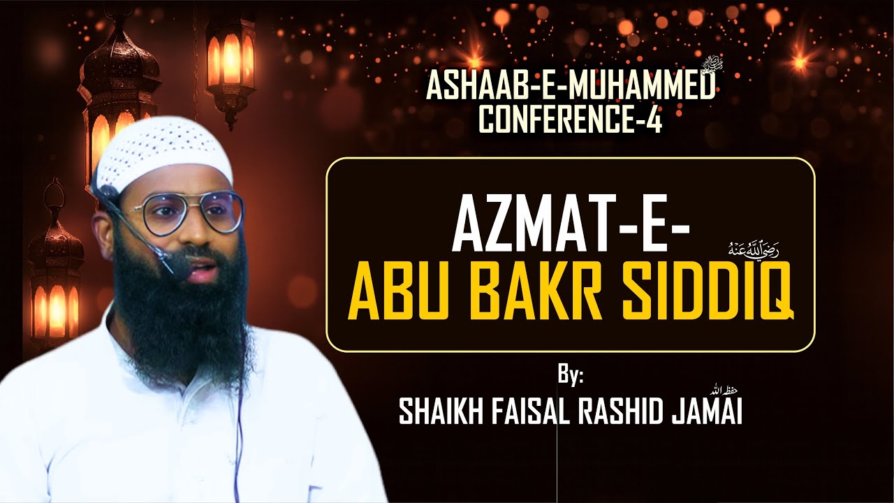 Azmat-e-Abu Bakr Siddiq (Rz) || By: Shaikh Faisal Rashid Jamai || Ashaab-e-Mohammed ﷺ Conference-4