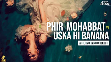 Phir Mohabbat x Uska Hi Banana | Aftermorning Chillout Mashup #AftermorningReloved