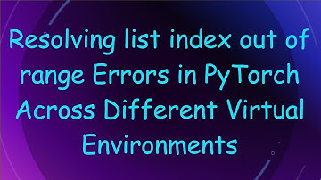 Resolving list index out of range Errors in PyTorch Across Different Virtual Environments