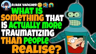 What Is Something That Is ACTUALLY More Traumatizing Than People Realise?