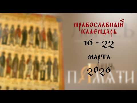 День памяти: Православный календарь 16 - 22 марта 2026 года