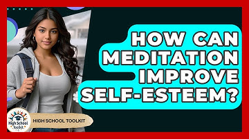 How Can Meditation Improve Self-esteem? - High School Toolkit