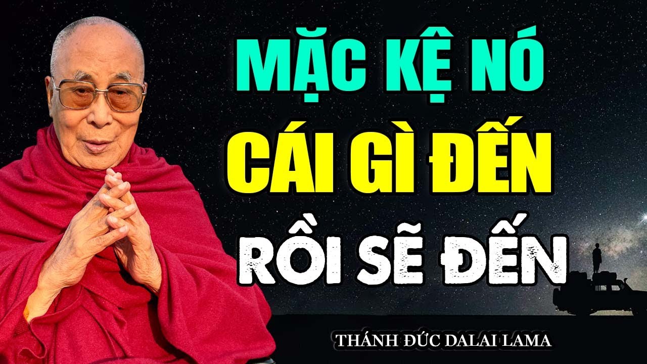 Mặc Kệ Nó - Cái Gì Đến Rồi Nó Sẽ Đến |  Thánh Đức Dalai Lama khai thị dễ hiểu.