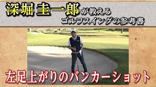 これぞゴルフスイングの参考書！【深堀圭一郎】の特別レッスン【14話】＜全21話＞ 状況別バンカーショット②（左足上がり、左足下がり、アゴが近い、目玉）