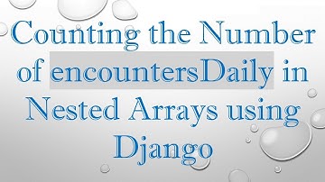 Counting the Number of encountersDaily in Nested Arrays using Django