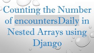 Counting the Number of encountersDaily in Nested Arrays using Django