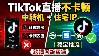 TikTok直播卡顿、环境异常?一招教你用“中转机+住宅IP”丝滑搞定跨境网络!