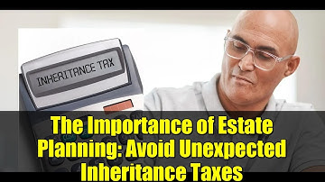 The Importance of Estate Planning: Avoid Unexpected Inheritance Taxes