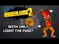 Can You Beat Borderlands 2 With ONLY Light The Fuse?