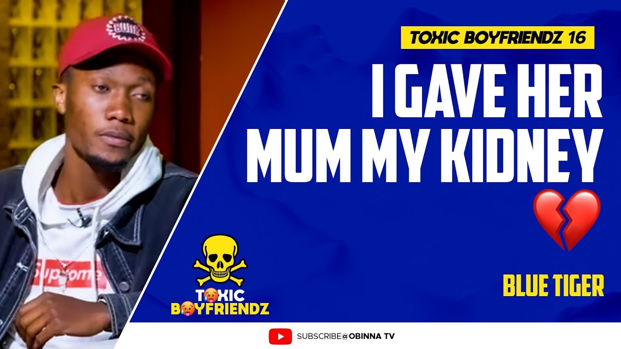 TOXIC BOYFRIENDZ /ep.16/ : I gave her mum my Kidney - Blue Tiger