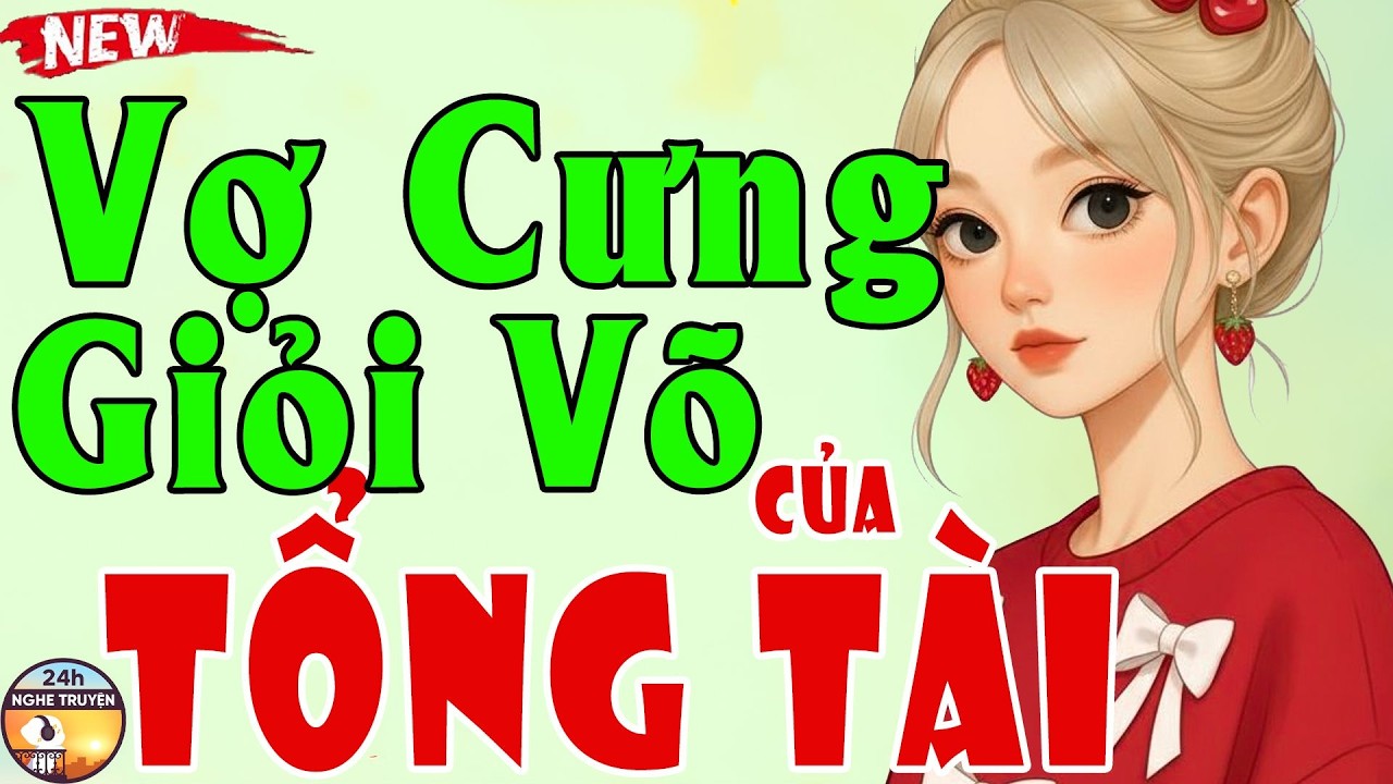 VỢ CƯNG GIỎI VÕ CỦA TỔNG TÀI Trọn Bộ - Tiểu Thuyết Ngôn Tình Đêm Đặc Biệt Gay Cấn