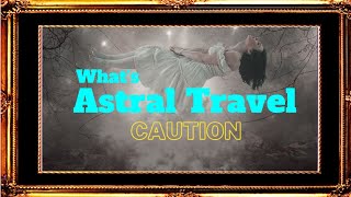 What Is Astral Travel L Caution For Your Safety