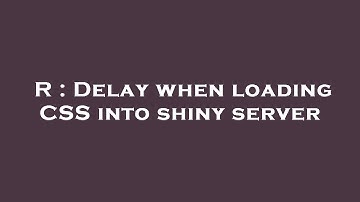R : Delay when loading CSS into shiny server