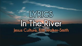 In The River | Jesus Culture ft. Kim Walker-Smith | Lyrics