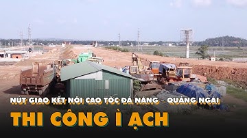 Dân bức xúc vì nút giao dung quất kết nối cao tốc Đà Nẵng – Quảng Ngãi thi công ì ạch