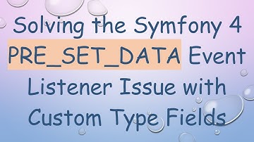 Solving the Symfony 4 PRE_SET_DATA Event Listener Issue with Custom Type Fields