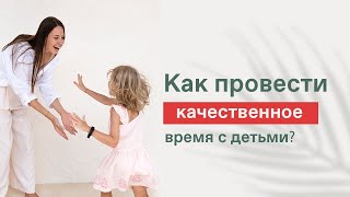 КАК ПРОВОДИТЬ ВРЕМЯ С РЕБЕНКОМ? Как наладить отношения с детьми? Сколько времени уделять ребенку?