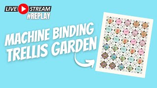 🧵🎥 Binding Trellis Garden by Machine (Livestream Replay)