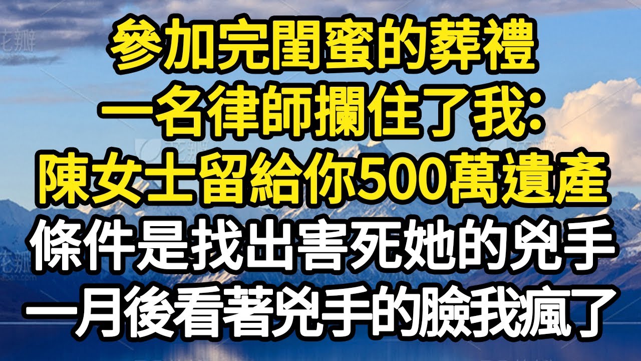 參加完閨蜜的葬禮，一名律師攔住了我：陳女士留給你500萬遺產，條件是找出害死她的兇手，一月後看著兇手的臉我徹底瘋了 #故事#悬疑#人性#刑事#人生故事#生活哲學#為人哲學
