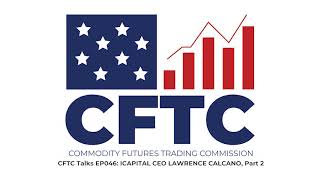 CFTC Talks EP046: ICAPITAL CEO LAWRENCE CALCANO, Part 2