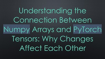Understanding the Connection Between Numpy Arrays and PyTorch Tensors: Why Changes Affect Each Other